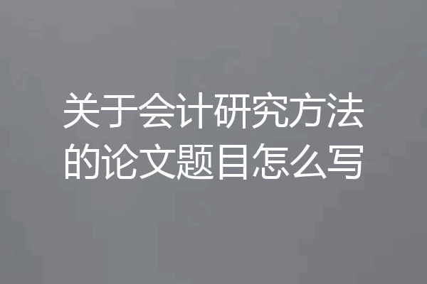 关于会计研究方法的论文题目怎么写