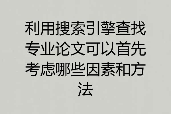 利用搜索引擎查找专业论文可以首先考虑哪些因素和方法