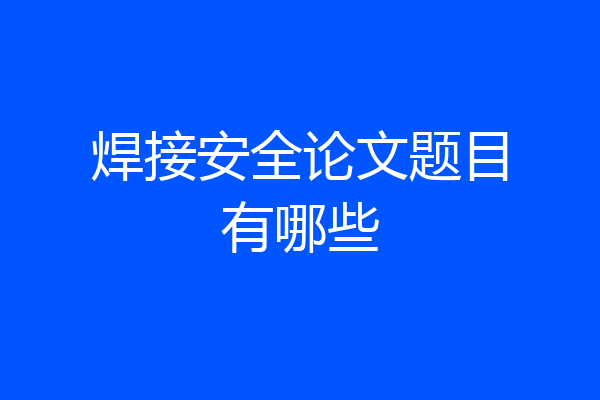 焊接安全论文题目有哪些