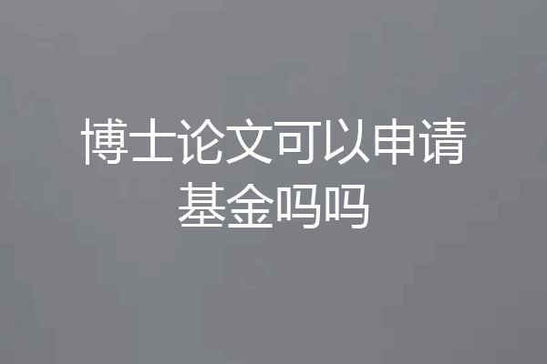 博士论文可以申请基金吗吗