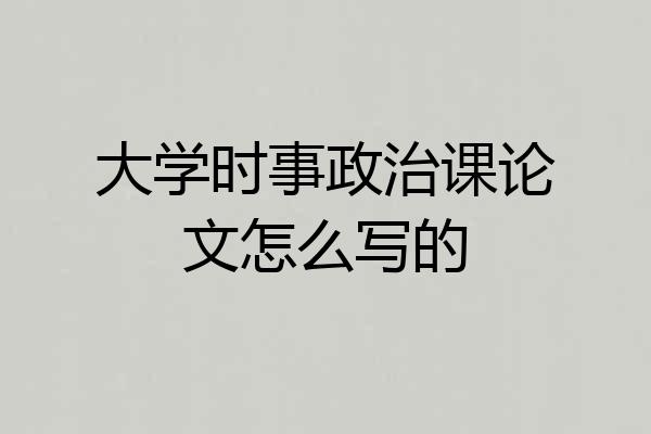 大学时事政治课论文怎么写的