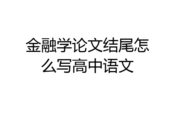 金融学论文结尾怎么写高中语文