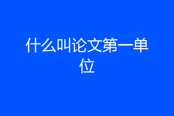 什么叫论文第一单位
