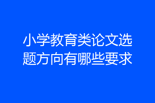 小学教育类论文选题方向有哪些要求