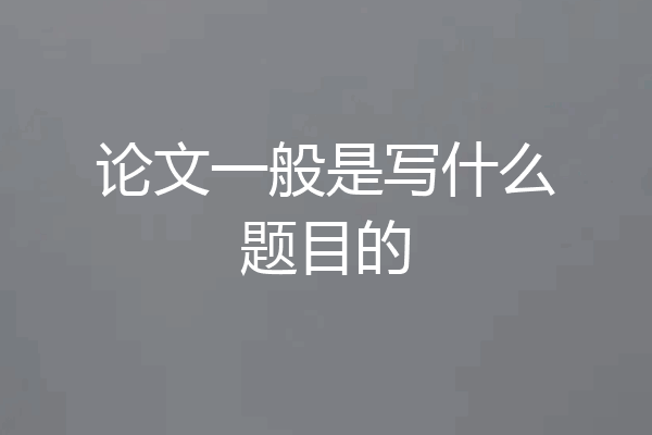 论文一般是写什么题目的