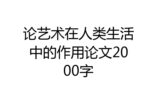 论艺术在人类生活中的作用论文2000字
