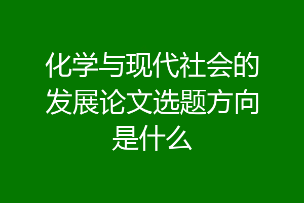 化学与现代社会的发展论文选题方向是什么