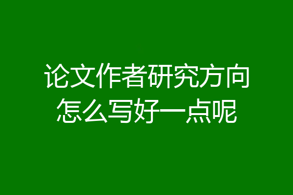 论文作者研究方向怎么写好一点呢
