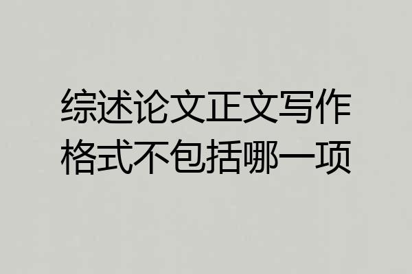 综述论文正文写作格式不包括哪一项