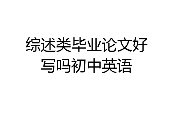 综述类毕业论文好写吗初中英语