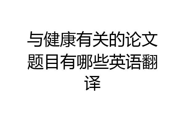 与健康有关的论文题目有哪些英语翻译