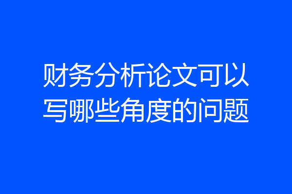 财务分析论文可以写哪些角度的问题