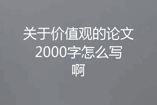 关于价值观的论文2000字怎么写啊
