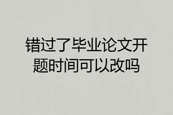 错过了毕业论文开题时间可以改吗