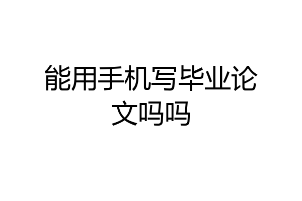 能用手机写毕业论文吗吗