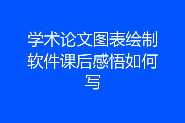 学术论文图表绘制软件课后感悟如何写