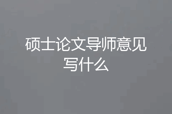 硕士论文导师意见写什么