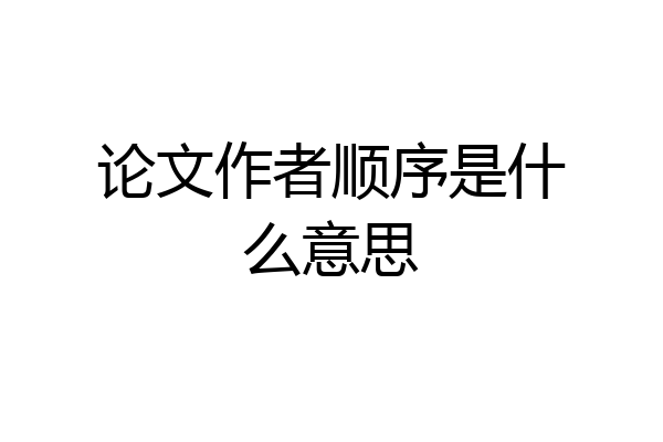 论文作者顺序是什么意思
