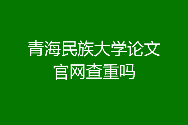 青海民族大学论文官网查重吗