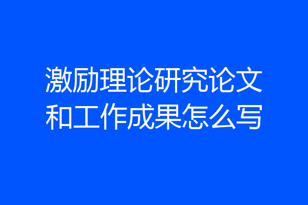激励理论研究论文和工作成果怎么写