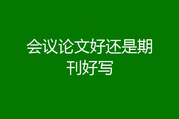 会议论文好还是期刊好写