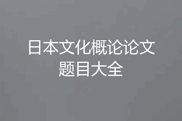 日本文化概论论文题目大全