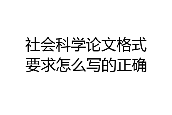社会科学论文格式要求怎么写的正确