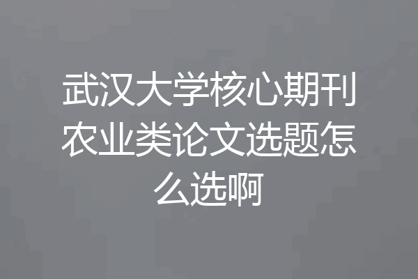 武汉大学核心期刊农业类论文选题怎么选啊