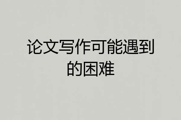 论文写作可能遇到的困难