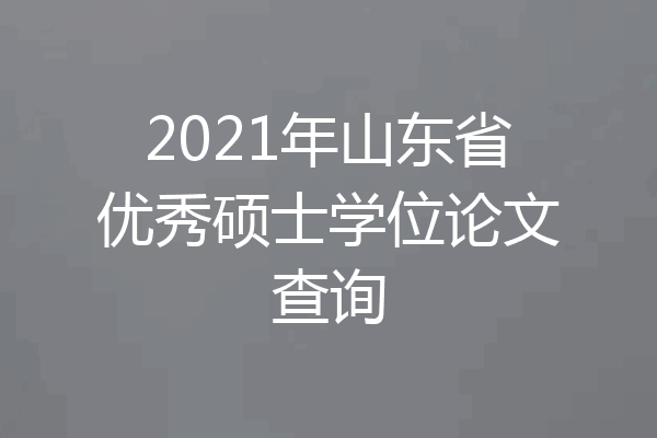 2021年山东省优秀硕士学位论文查询