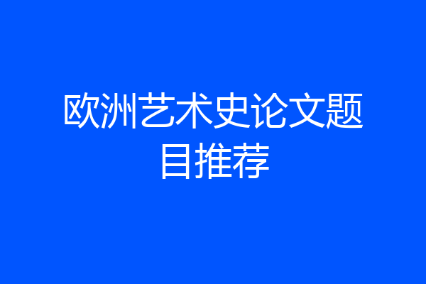 欧洲艺术史论文题目推荐