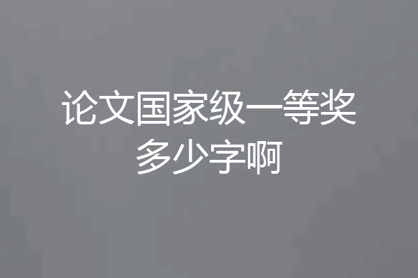 论文国家级一等奖多少字啊