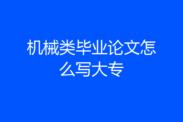 机械类毕业论文怎么写大专