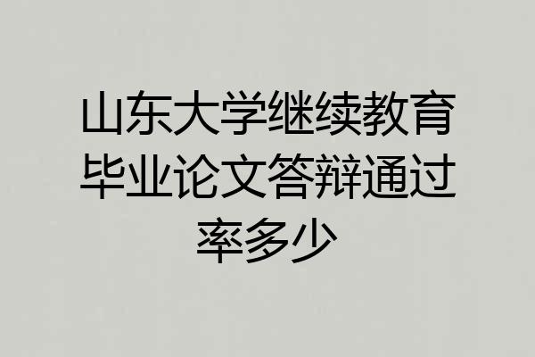 山东大学继续教育毕业论文答辩通过率多少