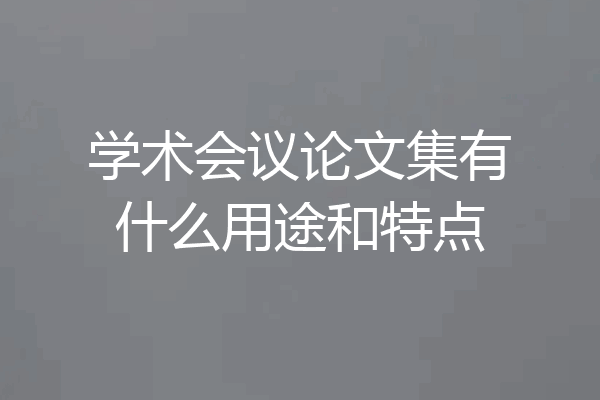 学术会议论文集有什么用途和特点