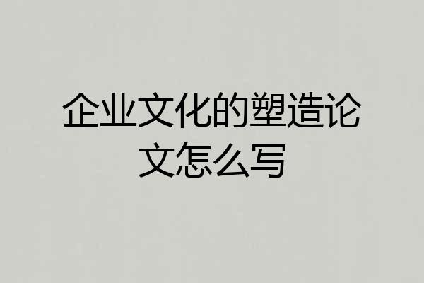 企业文化的塑造论文怎么写