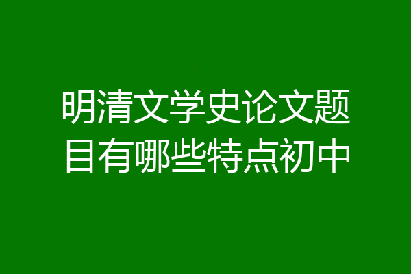 明清文学史论文题目有哪些特点初中
