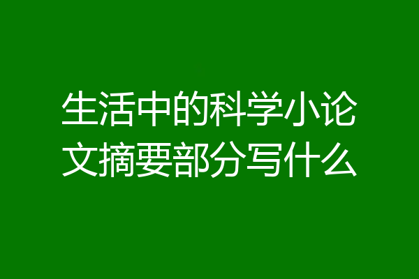 生活中的科学小论文摘要部分写什么
