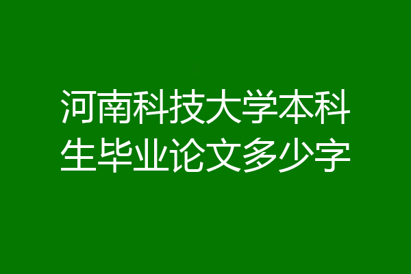 河南科技大学本科生毕业论文多少字