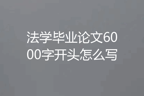 法学毕业论文6000字开头怎么写