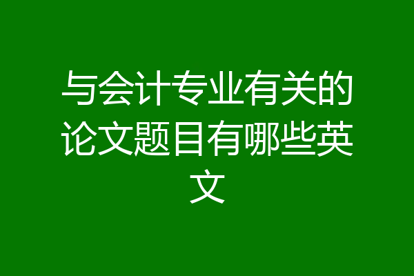 与会计专业有关的论文题目有哪些英文