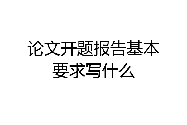 论文开题报告基本要求写什么