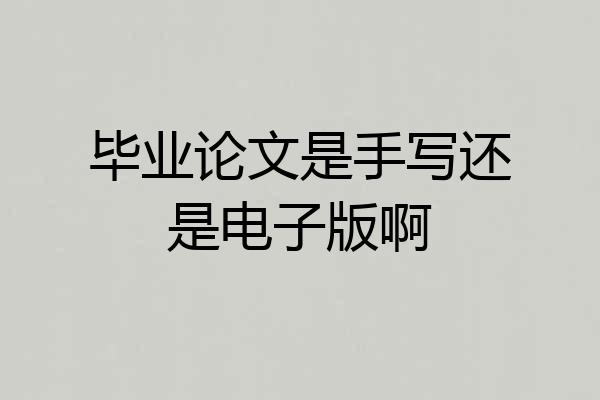 毕业论文是手写还是电子版啊