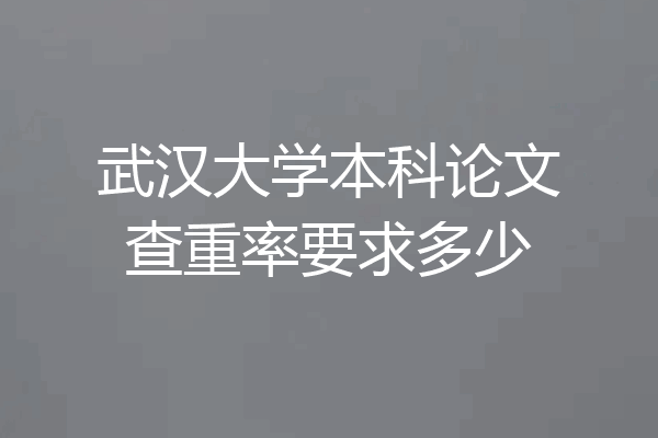 武汉大学本科论文查重率要求多少