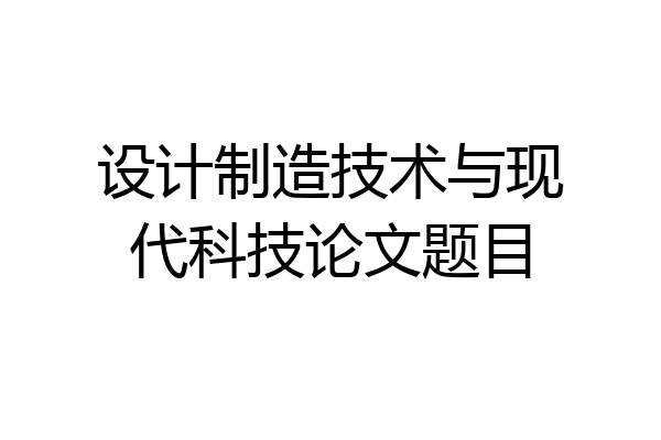 设计制造技术与现代科技论文题目