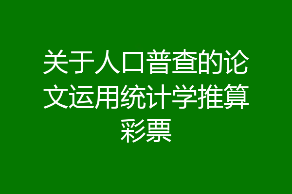 关于人口普查的论文运用统计学推算彩票