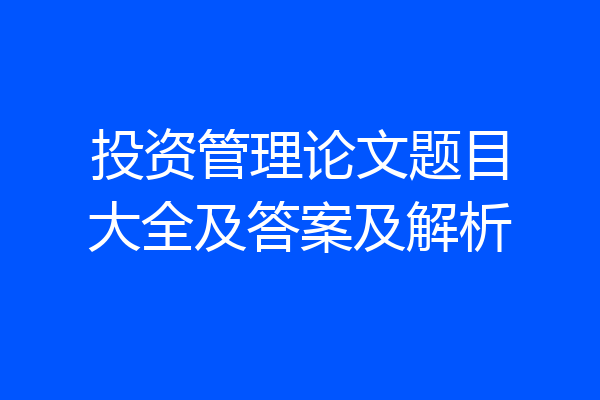 投资管理论文题目大全及答案及解析