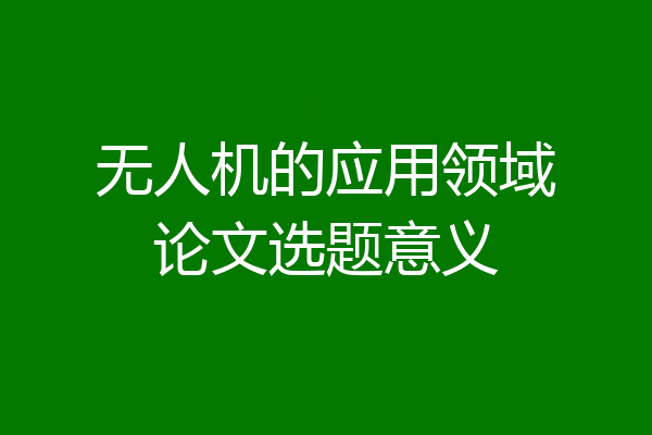 无人机的应用领域论文选题意义