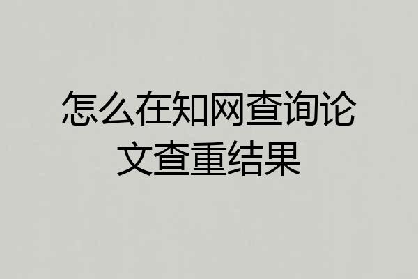 怎么在知网查询论文查重结果