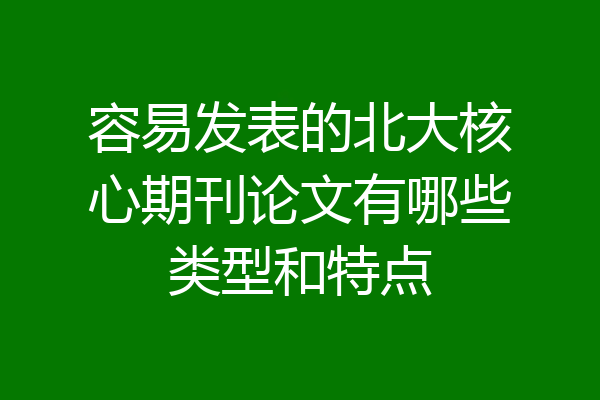 容易发表的北大核心期刊论文有哪些类型和特点